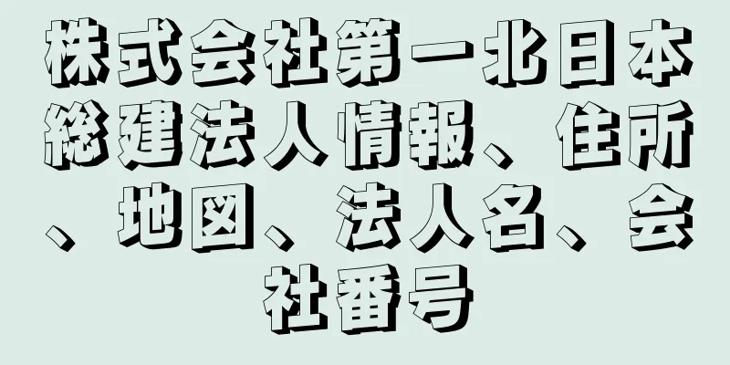 株式会社第一北日本総建法人情報、住所、地図、法人名、会社番号