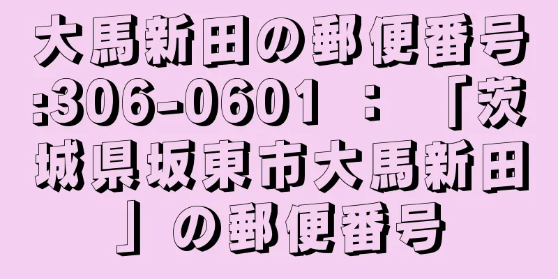 大馬新田の郵便番号:306-0601 ： 「茨城県坂東市大馬新田」の郵便番号