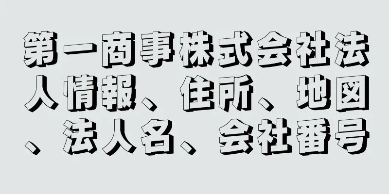 第一商事株式会社法人情報、住所、地図、法人名、会社番号