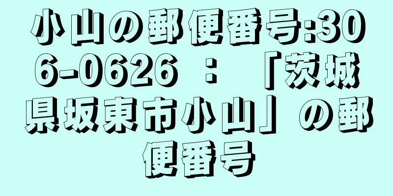 小山の郵便番号:306-0626 ： 「茨城県坂東市小山」の郵便番号