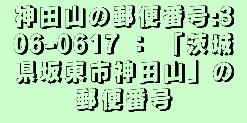 神田山の郵便番号:306-0617 ： 「茨城県坂東市神田山」の郵便番号