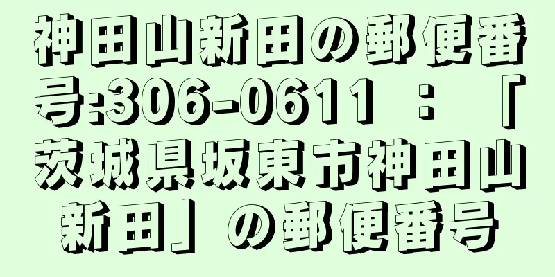 神田山新田の郵便番号:306-0611 ： 「茨城県坂東市神田山新田」の郵便番号