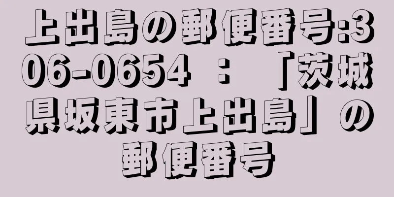 上出島の郵便番号:306-0654 ： 「茨城県坂東市上出島」の郵便番号