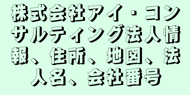 株式会社アイ・コンサルティング法人情報、住所、地図、法人名、会社番号