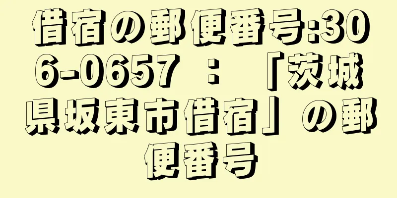 借宿の郵便番号:306-0657 ： 「茨城県坂東市借宿」の郵便番号