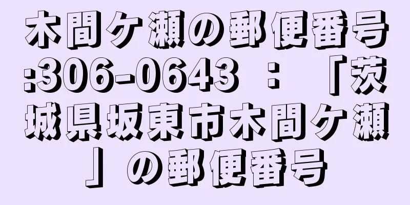 木間ケ瀬の郵便番号:306-0643 ： 「茨城県坂東市木間ケ瀬」の郵便番号