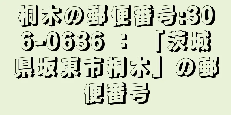 桐木の郵便番号:306-0636 ： 「茨城県坂東市桐木」の郵便番号