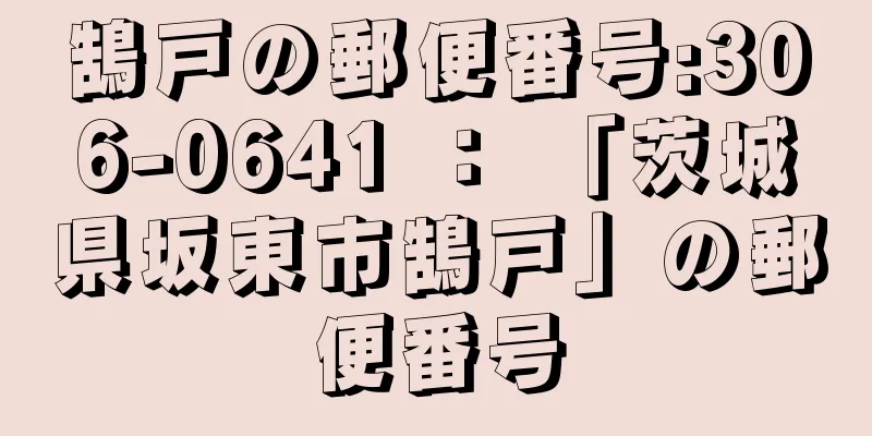 鵠戸の郵便番号:306-0641 ： 「茨城県坂東市鵠戸」の郵便番号