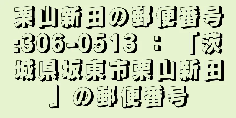 栗山新田の郵便番号:306-0513 ： 「茨城県坂東市栗山新田」の郵便番号