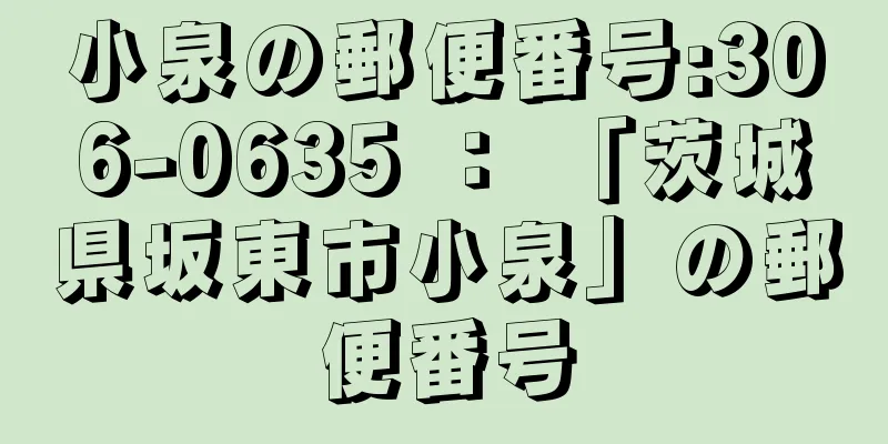 小泉の郵便番号:306-0635 ： 「茨城県坂東市小泉」の郵便番号