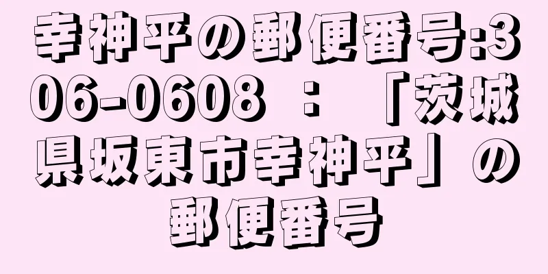 幸神平の郵便番号:306-0608 ： 「茨城県坂東市幸神平」の郵便番号