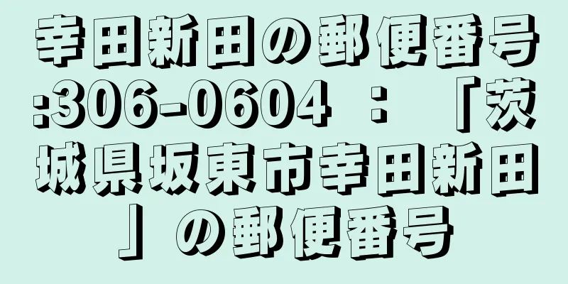 幸田新田の郵便番号:306-0604 ： 「茨城県坂東市幸田新田」の郵便番号