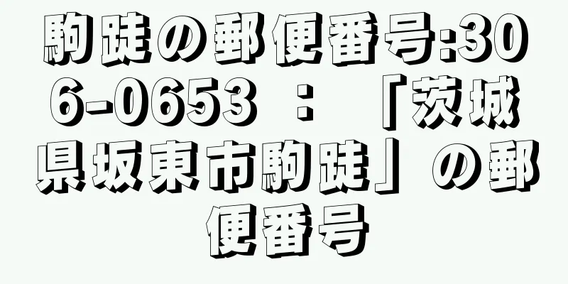 駒跿の郵便番号:306-0653 ： 「茨城県坂東市駒跿」の郵便番号