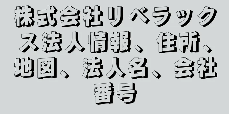 株式会社リベラックス法人情報、住所、地図、法人名、会社番号