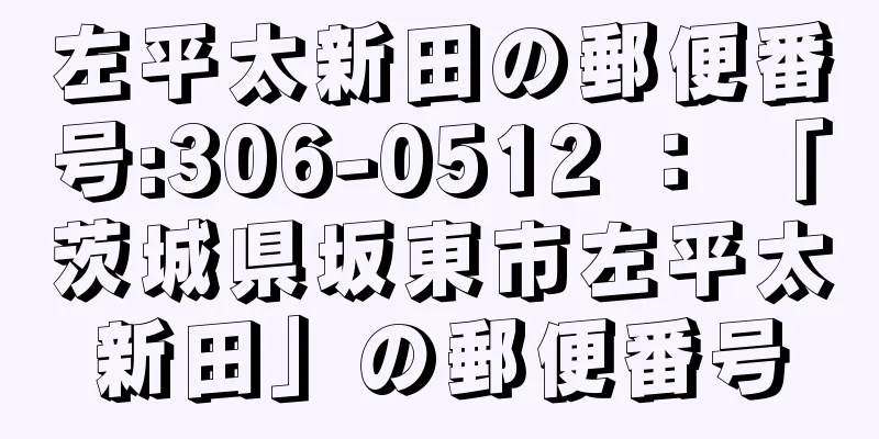 左平太新田の郵便番号:306-0512 ： 「茨城県坂東市左平太新田」の郵便番号