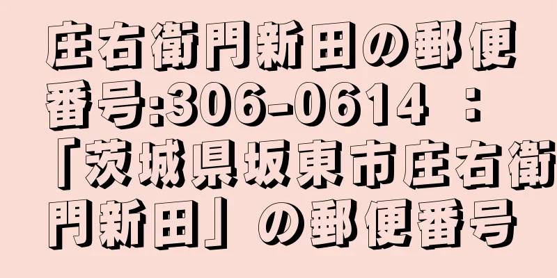 庄右衛門新田の郵便番号:306-0614 ： 「茨城県坂東市庄右衛門新田」の郵便番号