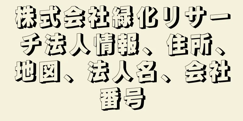 株式会社緑化リサーチ法人情報、住所、地図、法人名、会社番号