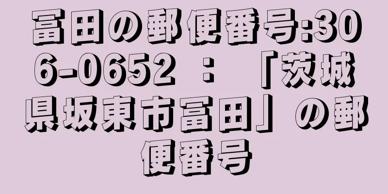 冨田の郵便番号:306-0652 ： 「茨城県坂東市冨田」の郵便番号