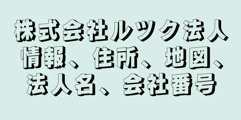 株式会社ルツク法人情報、住所、地図、法人名、会社番号