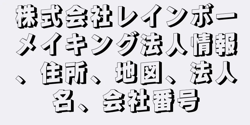 株式会社レインボーメイキング法人情報、住所、地図、法人名、会社番号