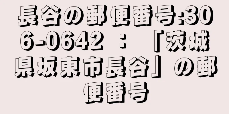 長谷の郵便番号:306-0642 ： 「茨城県坂東市長谷」の郵便番号