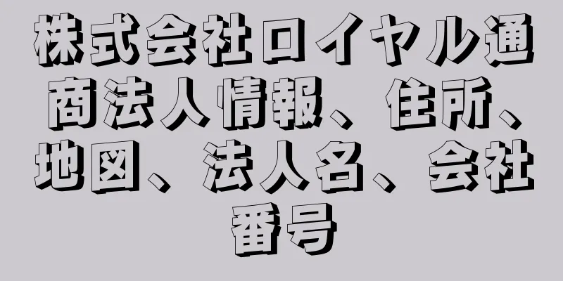 株式会社ロイヤル通商法人情報、住所、地図、法人名、会社番号