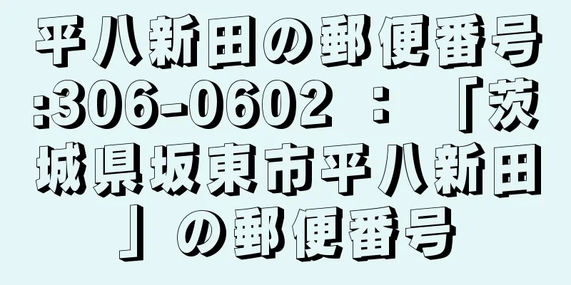 平八新田の郵便番号:306-0602 ： 「茨城県坂東市平八新田」の郵便番号