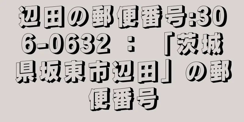 辺田の郵便番号:306-0632 ： 「茨城県坂東市辺田」の郵便番号