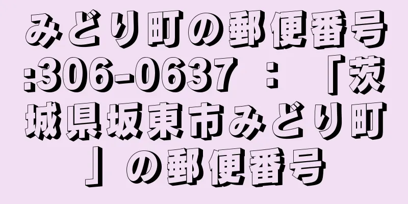 みどり町の郵便番号:306-0637 ： 「茨城県坂東市みどり町」の郵便番号