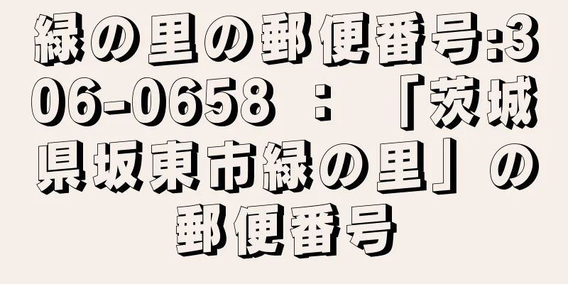 緑の里の郵便番号:306-0658 ： 「茨城県坂東市緑の里」の郵便番号