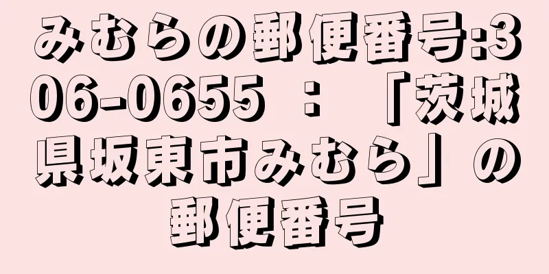 みむらの郵便番号:306-0655 ： 「茨城県坂東市みむら」の郵便番号