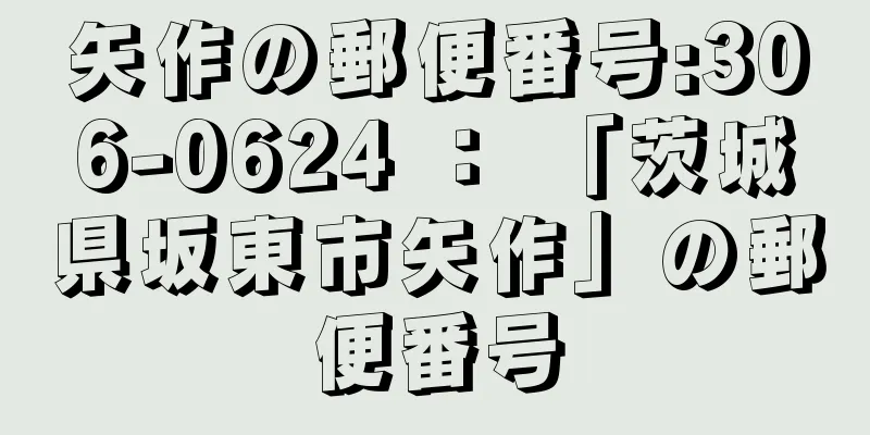 矢作の郵便番号:306-0624 ： 「茨城県坂東市矢作」の郵便番号