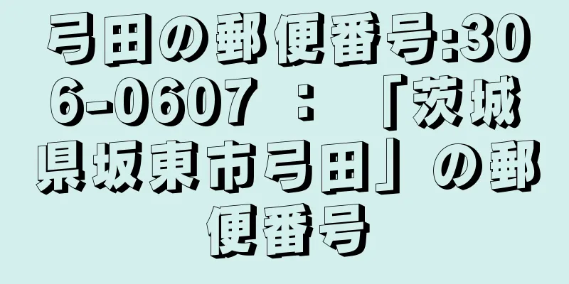 弓田の郵便番号:306-0607 ： 「茨城県坂東市弓田」の郵便番号