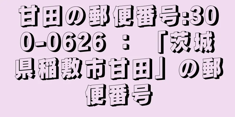 甘田の郵便番号:300-0626 ： 「茨城県稲敷市甘田」の郵便番号