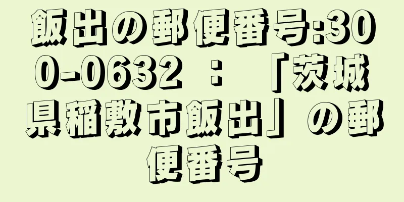 飯出の郵便番号:300-0632 ： 「茨城県稲敷市飯出」の郵便番号