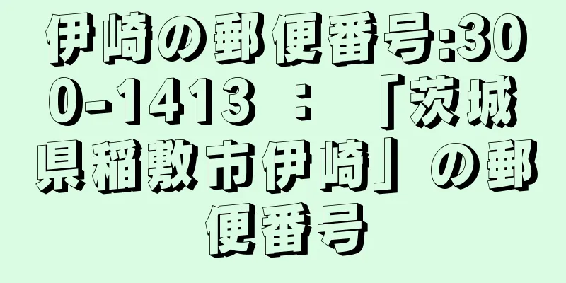 伊崎の郵便番号:300-1413 ： 「茨城県稲敷市伊崎」の郵便番号