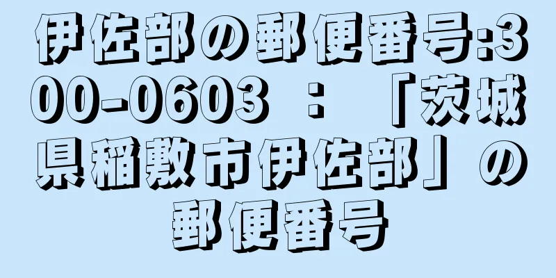 伊佐部の郵便番号:300-0603 ： 「茨城県稲敷市伊佐部」の郵便番号