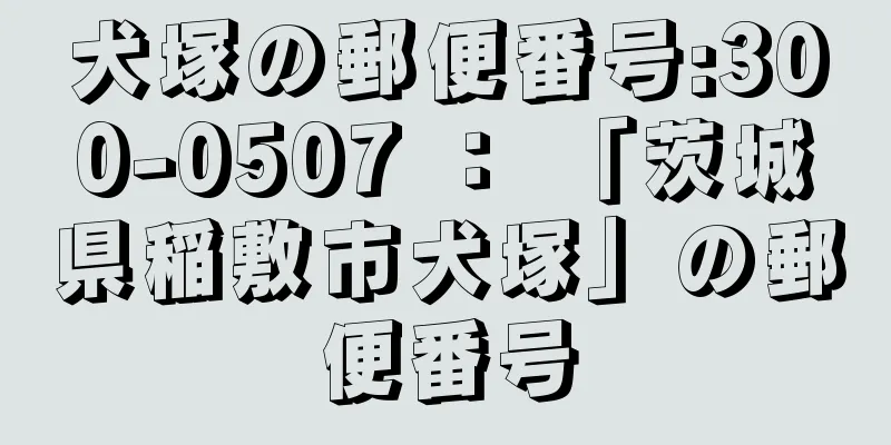 犬塚の郵便番号:300-0507 ： 「茨城県稲敷市犬塚」の郵便番号