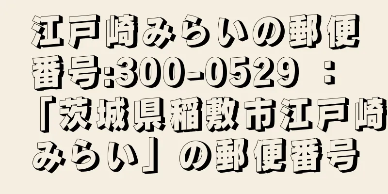 江戸崎みらいの郵便番号:300-0529 ： 「茨城県稲敷市江戸崎みらい」の郵便番号