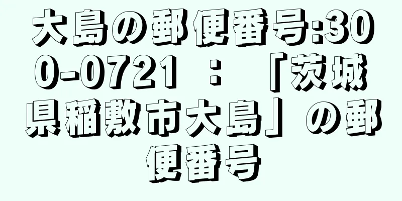 大島の郵便番号:300-0721 ： 「茨城県稲敷市大島」の郵便番号