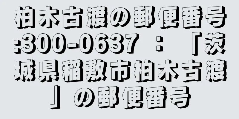 柏木古渡の郵便番号:300-0637 ： 「茨城県稲敷市柏木古渡」の郵便番号