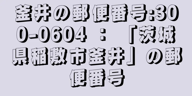 釜井の郵便番号:300-0604 ： 「茨城県稲敷市釜井」の郵便番号