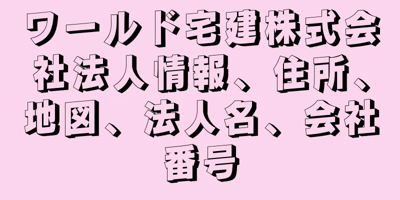 ワールド宅建株式会社法人情報、住所、地図、法人名、会社番号