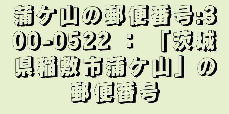 蒲ケ山の郵便番号:300-0522 ： 「茨城県稲敷市蒲ケ山」の郵便番号