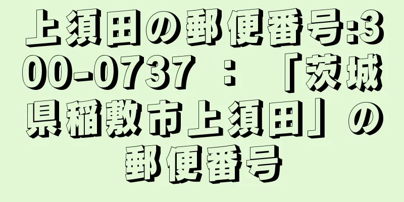 上須田の郵便番号:300-0737 ： 「茨城県稲敷市上須田」の郵便番号