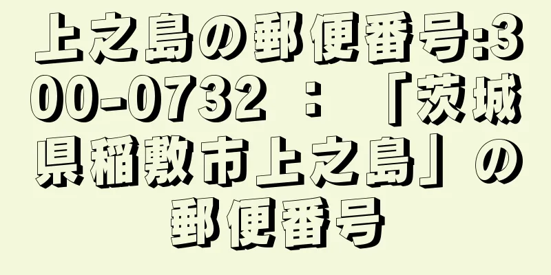 上之島の郵便番号:300-0732 ： 「茨城県稲敷市上之島」の郵便番号