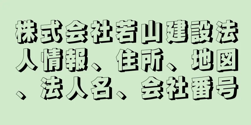 株式会社若山建設法人情報、住所、地図、法人名、会社番号