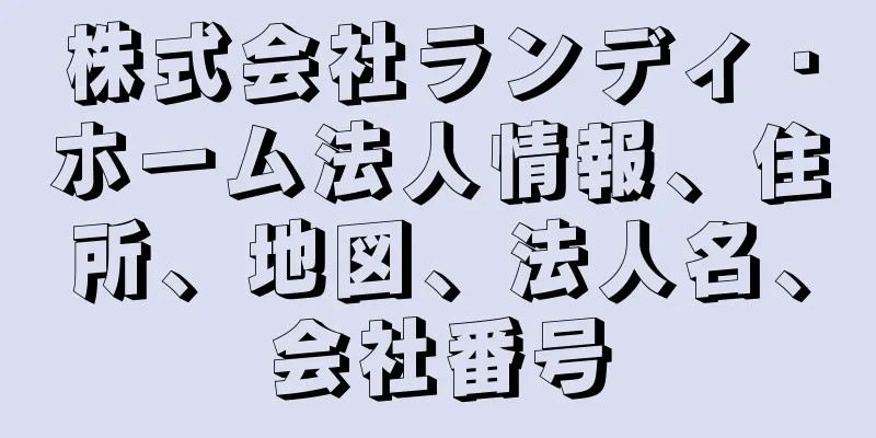 株式会社ランディ・ホーム法人情報、住所、地図、法人名、会社番号
