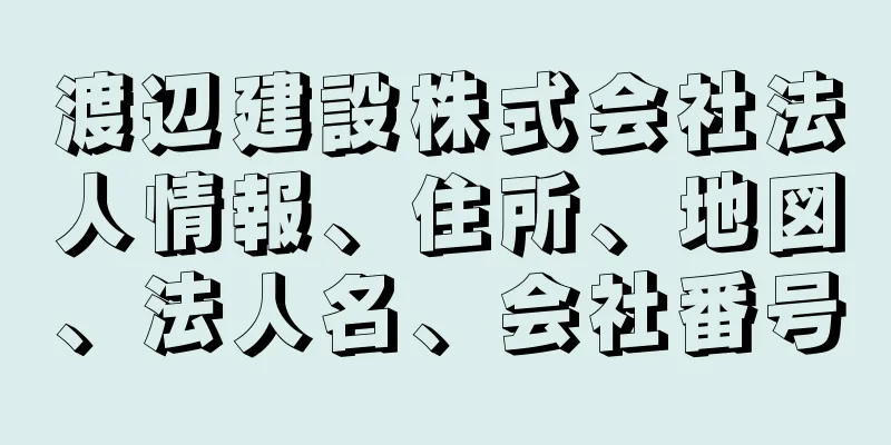 渡辺建設株式会社法人情報、住所、地図、法人名、会社番号