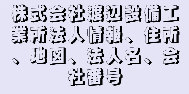 株式会社渡辺設備工業所法人情報、住所、地図、法人名、会社番号